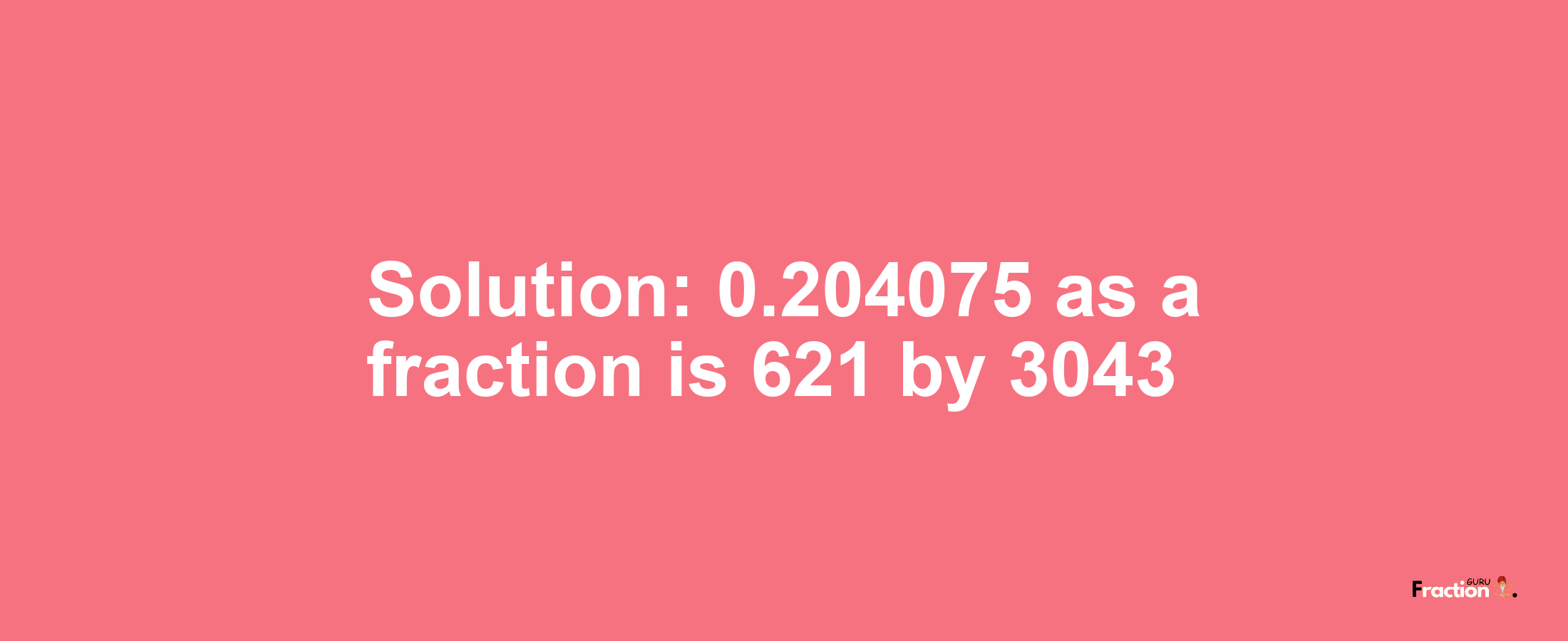 Solution:0.204075 as a fraction is 621/3043